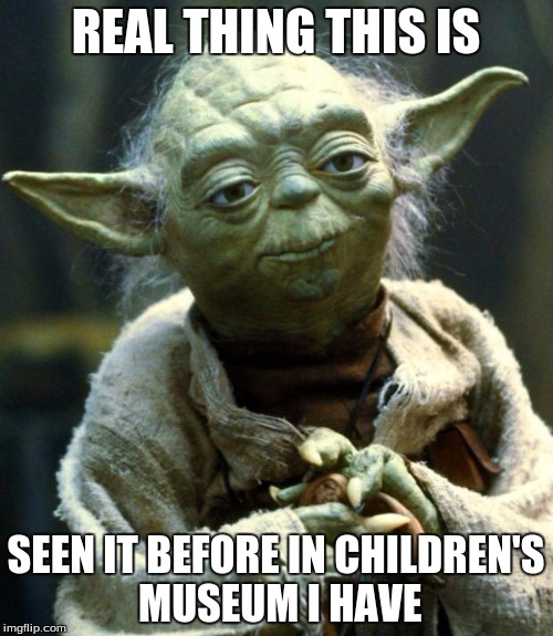 REAL THING THIS IS SEEN IT BEFORE IN CHILDREN'S MUSEUM I HAVE | image tagged in memes,star wars yoda | made w/ Imgflip meme maker