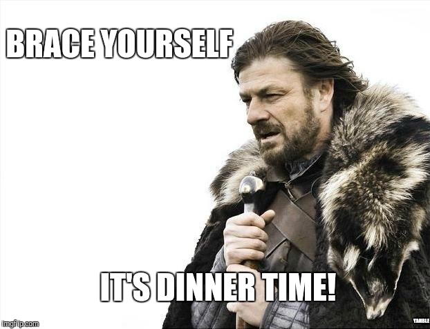Brace Yourselves X is Coming Meme | BRACE YOURSELF IT'S DINNER TIME! YAHBLE | image tagged in memes,brace yourselves x is coming | made w/ Imgflip meme maker