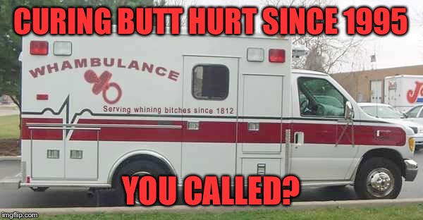 Call the Whambulance | CURING BUTT HURT SINCE 1995; YOU CALLED? | image tagged in call the whambulance,butt hurt alert,cry babies,usually deserve it,my templates challenge,a magical clue | made w/ Imgflip meme maker