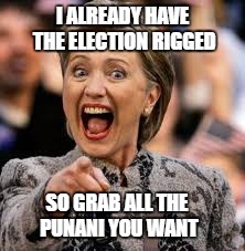 hillary clinton | I ALREADY HAVE THE ELECTION RIGGED; SO GRAB ALL THE PUNANI YOU WANT | image tagged in hillary clinton | made w/ Imgflip meme maker