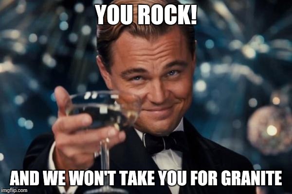 Leonardo Dicaprio Cheers Meme | YOU ROCK! AND WE WON'T TAKE YOU FOR GRANITE | image tagged in memes,leonardo dicaprio cheers | made w/ Imgflip meme maker