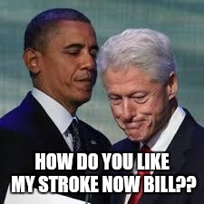 HOW DO YOU LIKE MY STROKE NOW BILL?? | image tagged in bill clinton,president | made w/ Imgflip meme maker