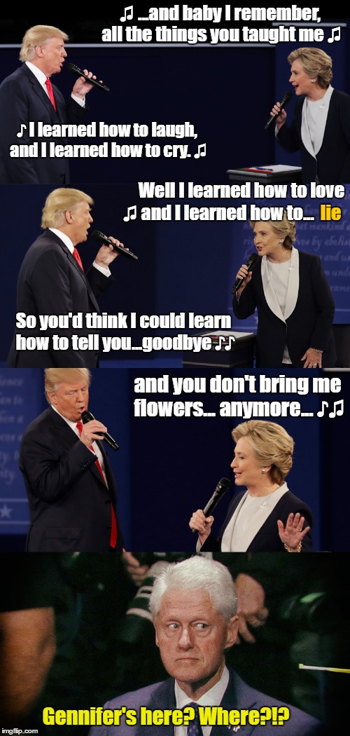 I remember when you couldn't wait to love me... | ♫ ...and baby I remember, all the things you taught me ♫; ♪ I learned how to laugh, and I learned how to cry. ♫; Well I learned how to love; ♫ and I learned how to... lie; So you'd think I could learn how to tell you...goodbye ♪♪; and you don't bring me flowers... anymore... ♪♫; Gennifer's here? Where?!? | image tagged in election 2016,debate duet | made w/ Imgflip meme maker