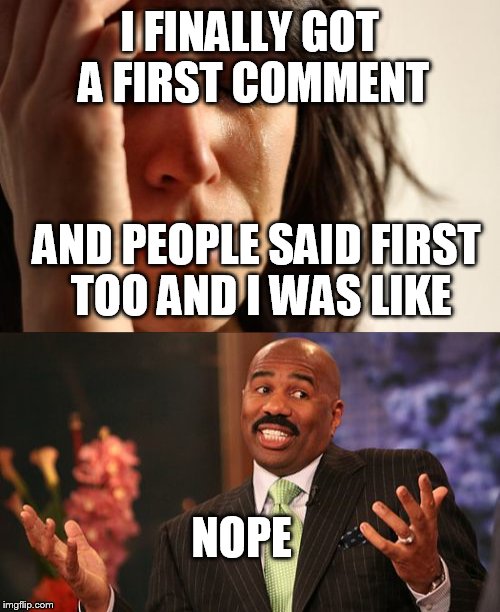 I FINALLY GOT A FIRST COMMENT AND PEOPLE SAID FIRST TOO AND I WAS LIKE NOPE | made w/ Imgflip meme maker