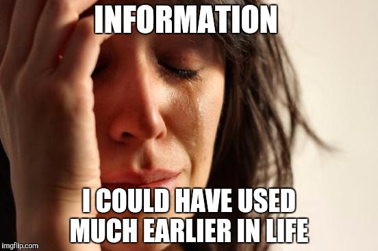 First World Problems Meme | INFORMATION I COULD HAVE USED MUCH EARLIER IN LIFE | image tagged in memes,first world problems | made w/ Imgflip meme maker