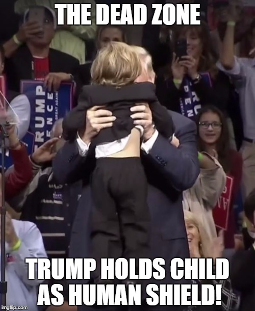 THE DEAD ZONE; TRUMP HOLDS CHILD AS HUMAN SHIELD! | image tagged in trump sacrifice | made w/ Imgflip meme maker