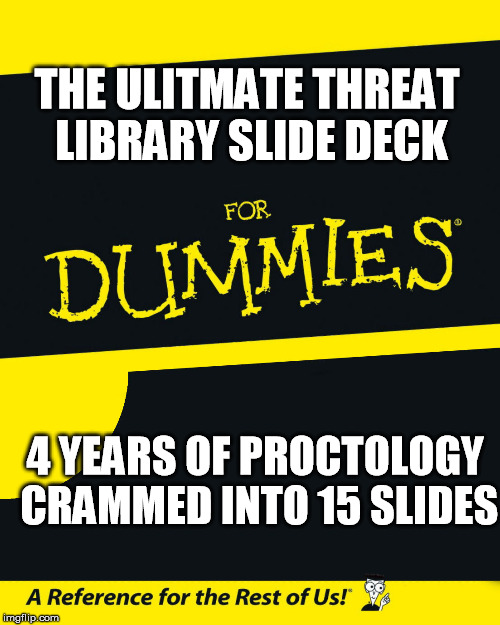For Dummies | THE ULITMATE THREAT LIBRARY SLIDE DECK; 4 YEARS OF PROCTOLOGY CRAMMED INTO 15 SLIDES | image tagged in for dummies | made w/ Imgflip meme maker