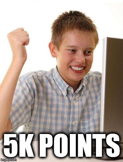 First Day On The Internet Kid | 5K POINTS | image tagged in memes,first day on the internet kid | made w/ Imgflip meme maker