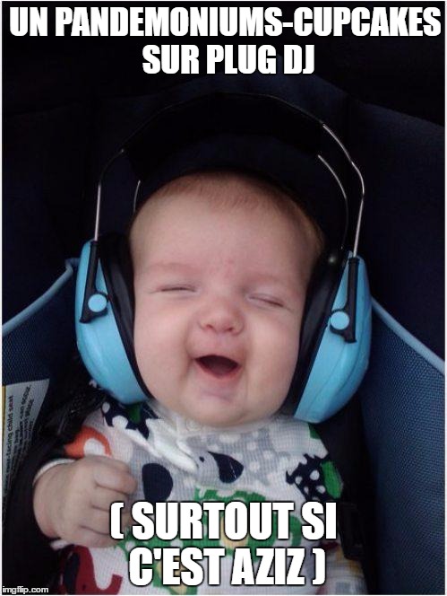 Jammin Baby Meme | UN PANDEMONIUMS-CUPCAKES SUR PLUG DJ; ( SURTOUT SI C'EST AZIZ ) | image tagged in memes,jammin baby | made w/ Imgflip meme maker