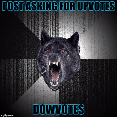 Insanity Wolf Meme | POST ASKING FOR UPVOTES; DOWVOTES | image tagged in memes,insanity wolf | made w/ Imgflip meme maker