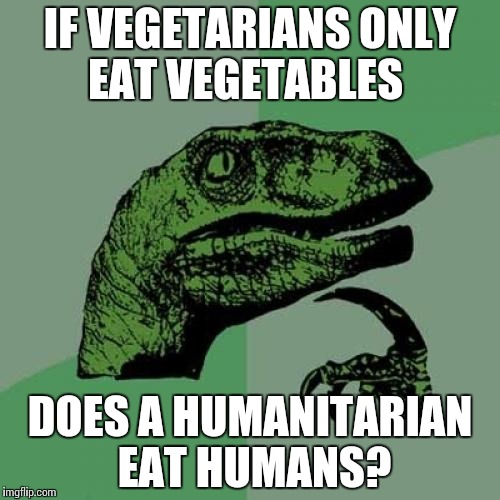 Has anyone asked this question before? | IF VEGETARIANS ONLY EAT VEGETABLES; DOES A HUMANITARIAN EAT HUMANS? | image tagged in memes,philosoraptor,vegetarian,humans,oh the  humanity,eating healthy | made w/ Imgflip meme maker
