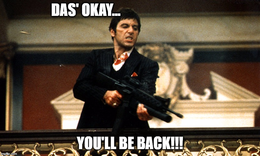 Scar face | DAS' OKAY... YOU'LL BE BACK!!! | image tagged in scar face | made w/ Imgflip meme maker