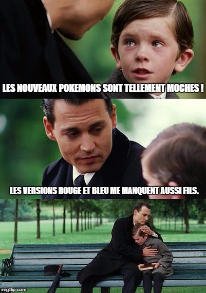 Finding Neverland Meme | LES NOUVEAUX POKEMONS SONT TELLEMENT MOCHES ! LES VERSIONS ROUGE ET BLEU ME MANQUENT AUSSI FILS. | image tagged in memes,finding neverland | made w/ Imgflip meme maker