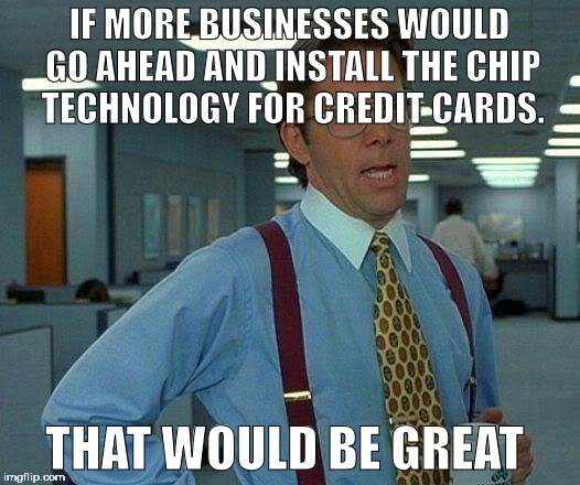 That Would Be Great | IF MORE BUSINESSES WOULD GO AHEAD AND INSTALL THE CHIP TECHNOLOGY FOR CREDIT CARDS. THAT WOULD BE GREAT | image tagged in memes,that would be great | made w/ Imgflip meme maker
