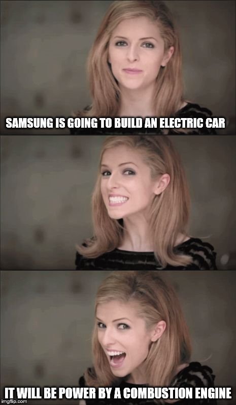 Bad Pun Anna Kendrick Meme | SAMSUNG IS GOING TO BUILD AN ELECTRIC CAR; IT WILL BE POWER BY A COMBUSTION ENGINE | image tagged in memes,bad pun anna kendrick | made w/ Imgflip meme maker