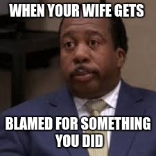 WHEN YOUR WIFE GETS; BLAMED FOR SOMETHING YOU DID | image tagged in embarrassing | made w/ Imgflip meme maker