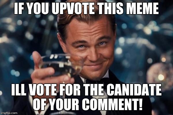 Leonardo Dicaprio Cheers Meme | IF YOU UPVOTE THIS MEME ILL VOTE FOR THE CANIDATE OF YOUR COMMENT! | image tagged in memes,leonardo dicaprio cheers | made w/ Imgflip meme maker