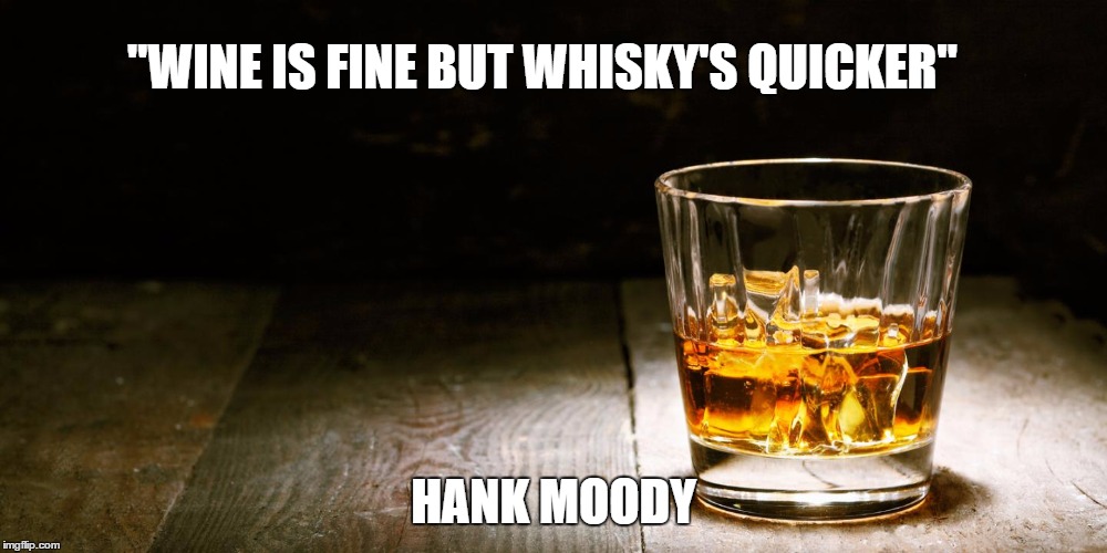 Whiskey | "WINE IS FINE BUT WHISKY'S QUICKER"; HANK MOODY | image tagged in whiskey | made w/ Imgflip meme maker