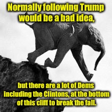 20th century politics no longer works in the 21st century | Normally following Trump would be a bad idea, but there are a lot of Dems including the Clintons, at the bottom of this cliff to break the fall. | image tagged in memes,trump,over the cliff | made w/ Imgflip meme maker