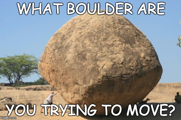 WHAT BOULDER ARE; YOU TRYING TO MOVE? | image tagged in memes | made w/ Imgflip meme maker