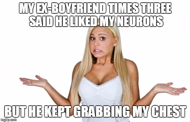 MY EX-BOYFRIEND TIMES THREE SAID HE LIKED MY NEURONS BUT HE KEPT GRABBING MY CHEST | made w/ Imgflip meme maker