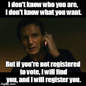 Liam Neeson Taken Meme | I don't know who you are, I don't know what you want. But if you're not registered to vote, I will find you, and I will register you. | image tagged in memes,liam neeson taken | made w/ Imgflip meme maker