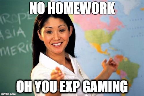 Unhelpful High School Teacher Meme | NO HOMEWORK; OH YOU EXP GAMING | image tagged in memes,unhelpful high school teacher | made w/ Imgflip meme maker