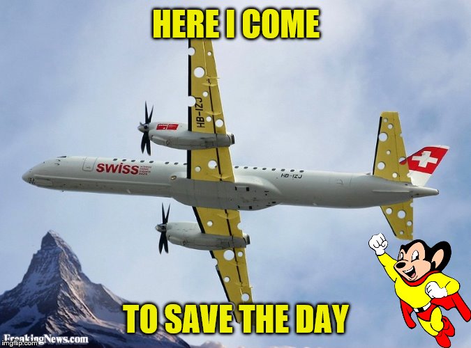 Don't worry, I got this. | HERE I COME; TO SAVE THE DAY | image tagged in memes,mighty mouse,swiss air | made w/ Imgflip meme maker