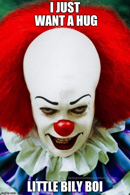 It Clown 2 | I JUST WANT A HUG; LITTLE BILY BOI | image tagged in it clown 2 | made w/ Imgflip meme maker