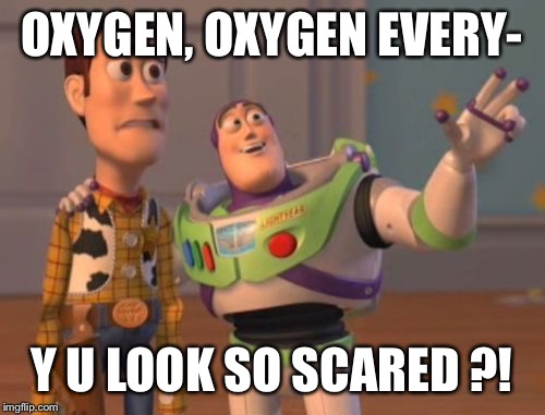 X, X Everywhere | OXYGEN, OXYGEN EVERY-; Y U LOOK SO SCARED ?! | image tagged in memes,x x everywhere | made w/ Imgflip meme maker