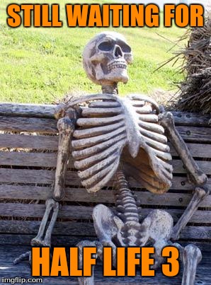 Waiting Skeleton Meme | STILL WAITING FOR; HALF LIFE 3 | image tagged in memes,waiting skeleton | made w/ Imgflip meme maker