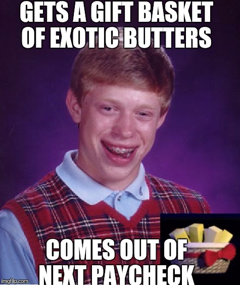 Bad luck brian Exotic butters  | GETS A GIFT BASKET OF EXOTIC BUTTERS; COMES OUT OF NEXT PAYCHECK | image tagged in bad luck brian,fnaf sister location,exotic butters,five nights at freddy's | made w/ Imgflip meme maker