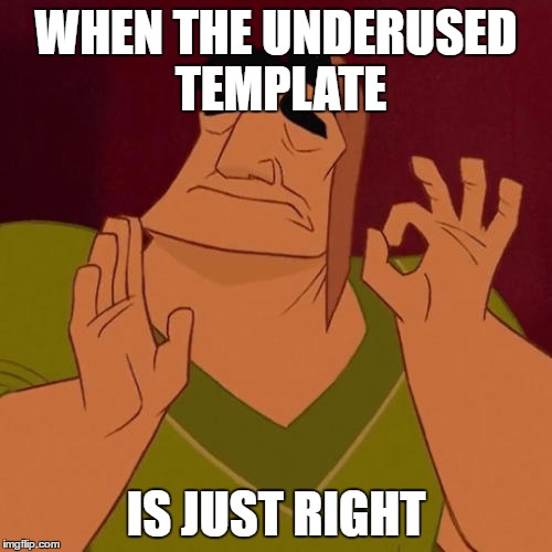 When X just right | WHEN THE UNDERUSED TEMPLATE; IS JUST RIGHT | image tagged in when x just right | made w/ Imgflip meme maker