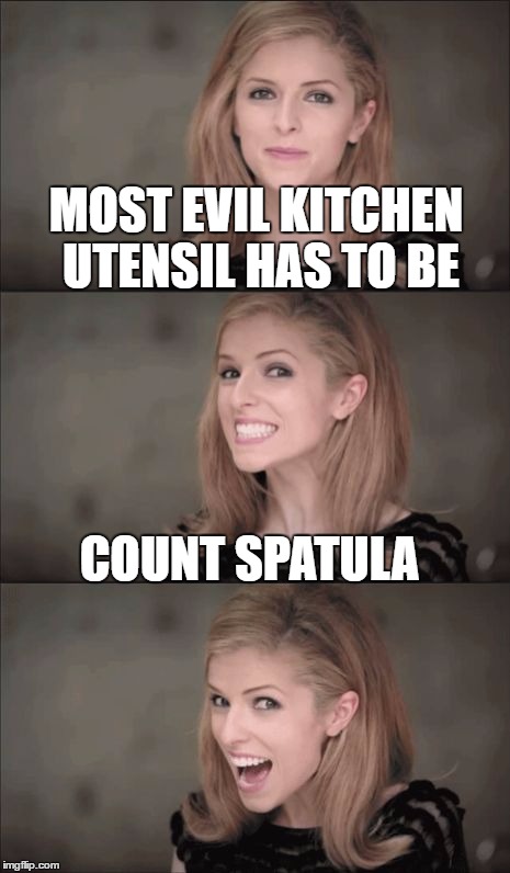 Bad Pun Anna Kendrick Meme | MOST EVIL KITCHEN UTENSIL HAS TO BE; COUNT SPATULA | image tagged in memes,bad pun anna kendrick | made w/ Imgflip meme maker