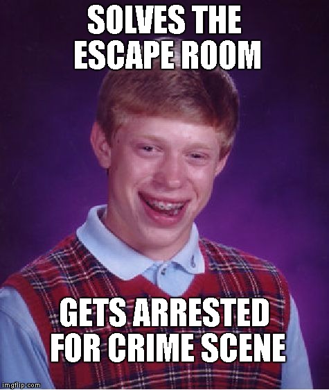 Bad Luck Brian Meme | SOLVES THE ESCAPE ROOM; GETS ARRESTED FOR CRIME SCENE | image tagged in memes,bad luck brian | made w/ Imgflip meme maker