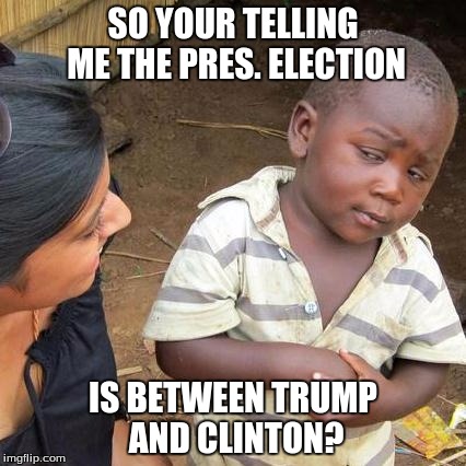 Third World Skeptical Kid | SO YOUR TELLING ME THE PRES. ELECTION; IS BETWEEN TRUMP AND CLINTON? | image tagged in memes,third world skeptical kid | made w/ Imgflip meme maker