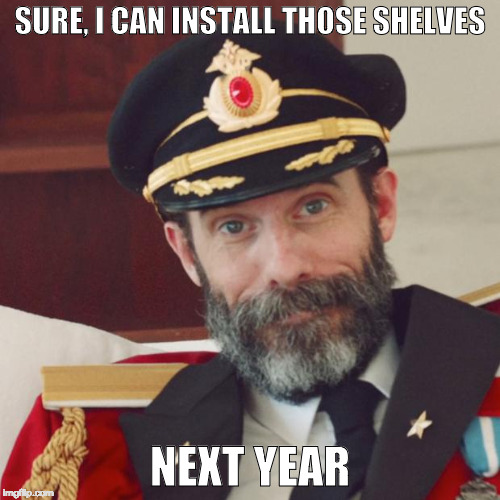 Captain Obvious | SURE, I CAN INSTALL THOSE SHELVES; NEXT YEAR | image tagged in captain obvious | made w/ Imgflip meme maker