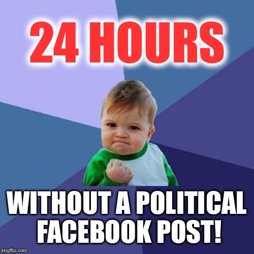 Damage control | 24 HOURS; WITHOUT A POLITICAL FACEBOOK POST! | image tagged in memes,success kid,politics,presidential race,achievement,facebook | made w/ Imgflip meme maker