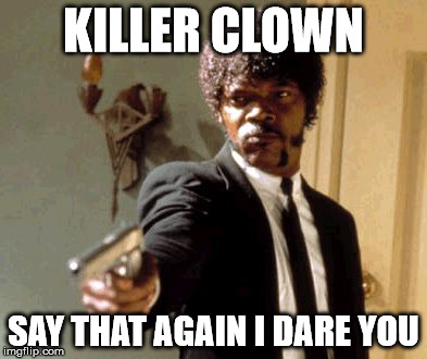 Say That Again I Dare You Meme | KILLER CLOWN; SAY THAT AGAIN I DARE YOU | image tagged in memes,say that again i dare you | made w/ Imgflip meme maker