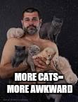 MORE CATS= MORE AWKWARD | made w/ Imgflip meme maker