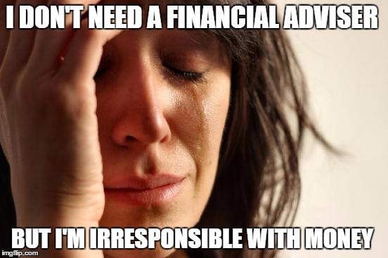 when my friend said this to me i just looked at him like he was an idiot... | I DON'T NEED A FINANCIAL ADVISER; BUT I'M IRRESPONSIBLE WITH MONEY | image tagged in memes,first world problems | made w/ Imgflip meme maker