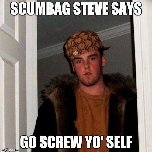 Scumbag Steve | SCUMBAG STEVE SAYS; GO SCREW YO' SELF | image tagged in memes,scumbag steve | made w/ Imgflip meme maker