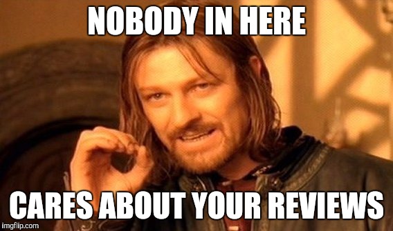One Does Not Simply | NOBODY IN HERE; CARES ABOUT YOUR REVIEWS | image tagged in memes,one does not simply | made w/ Imgflip meme maker