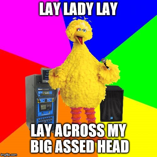LAY LADY LAY LAY ACROSS MY BIG ASSED HEAD | made w/ Imgflip meme maker