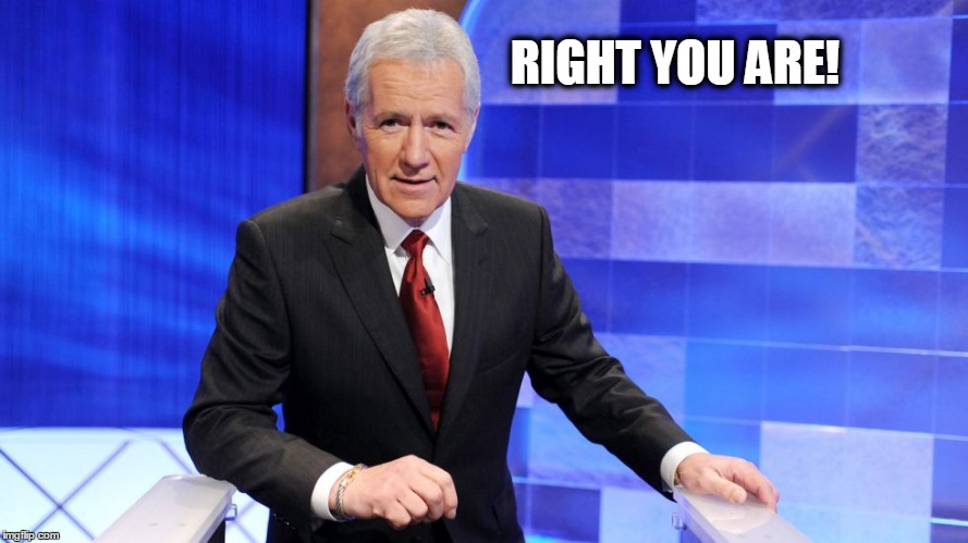 Jeopardy | RIGHT YOU ARE! | image tagged in jeopardy | made w/ Imgflip meme maker