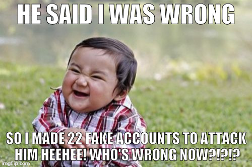 Evil Toddler | HE SAID I WAS WRONG; SO I MADE 22 FAKE ACCOUNTS TO ATTACK HIM HEEHEE! WHO'S WRONG NOW?!?!? | image tagged in memes,evil toddler | made w/ Imgflip meme maker