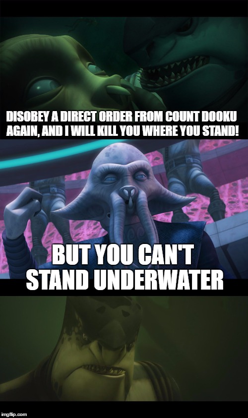 Perhaps Riff Tamson should have used the word 'tread water' instead of 'stand'...a bit less intimidating, though. Shame.  | DISOBEY A DIRECT ORDER FROM COUNT DOOKU AGAIN, AND I WILL KILL YOU WHERE YOU STAND! BUT YOU CAN'T STAND UNDERWATER | image tagged in star wars,clone wars,contradiction,admiral ackbar | made w/ Imgflip meme maker