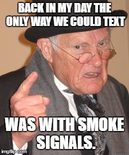 Back In My Day Meme | BACK IN MY DAY THE ONLY WAY WE COULD TEXT WAS WITH SMOKE SIGNALS. | image tagged in memes,back in my day | made w/ Imgflip meme maker