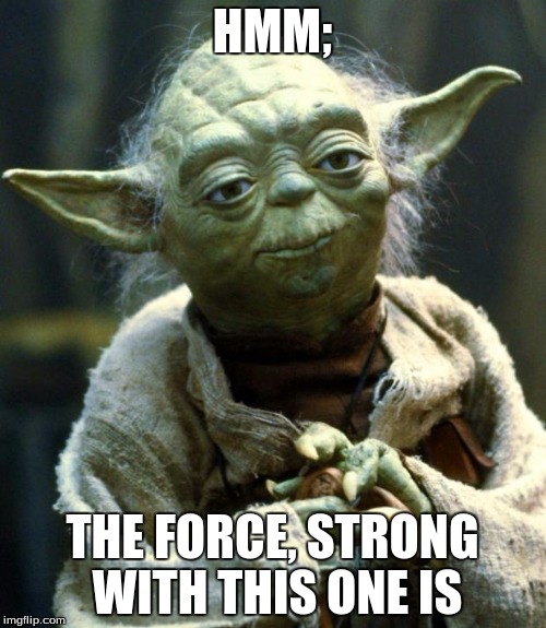 Star Wars Yoda Meme | HMM; THE FORCE, STRONG WITH THIS ONE IS | image tagged in memes,star wars yoda | made w/ Imgflip meme maker