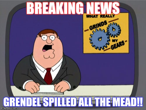 Peter Griffin News | BREAKING NEWS; GRENDEL SPILLED ALL THE MEAD!! | image tagged in memes,peter griffin news | made w/ Imgflip meme maker